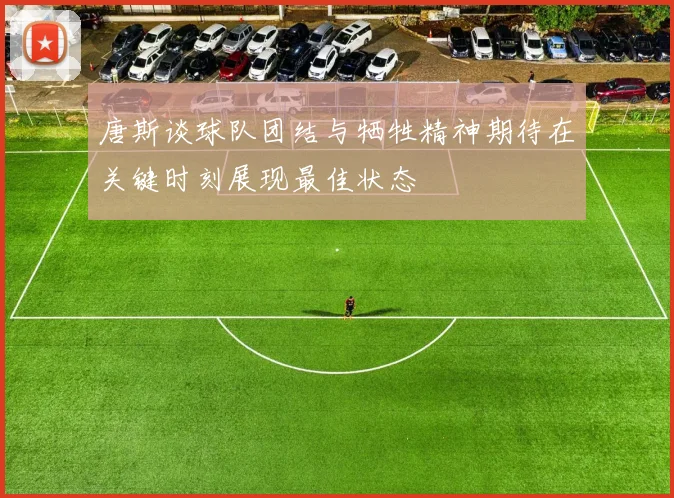 唐斯谈球队团结与牺牲精神期待在关键时刻展现最佳状态