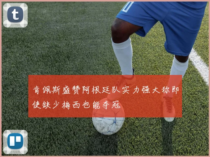 肯佩斯盛赞阿根廷队实力强大称即使缺少梅西也能夺冠