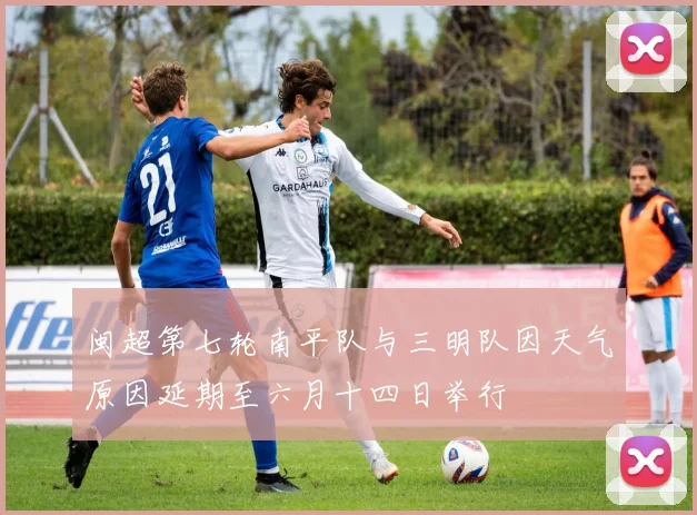 闽超第七轮南平队与三明队因天气原因延期至六月十四日举行