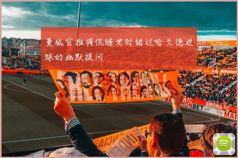 曼城官推调侃睡觉时错过哈兰德进球的幽默提问