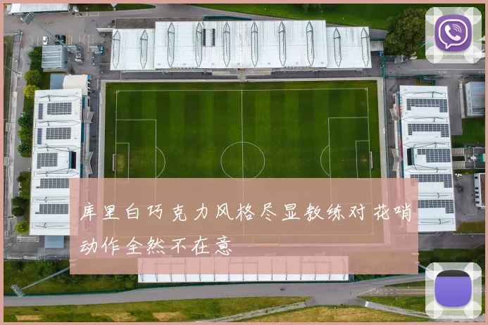 库里白巧克力风格尽显教练对花哨动作全然不在意