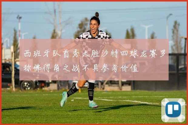 西班牙队首秀大胜沙特四球龙赛罗称佛得角之战不具参考价值