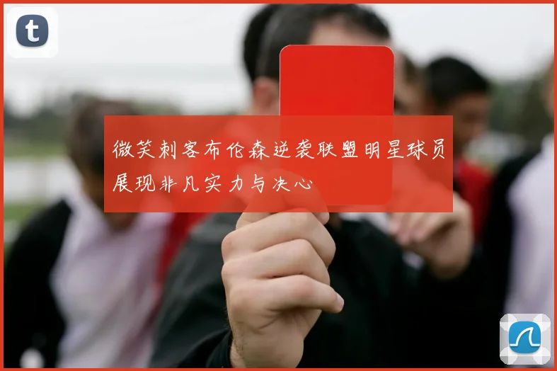 微笑刺客布伦森逆袭联盟明星球员展现非凡实力与决心
