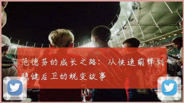 范德芬的成长之路：从快速前锋到稳健后卫的蜕变故事